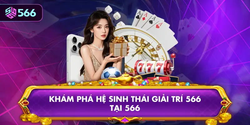 Khám Phá Hệ Sinh Thái Giải Trí 566 Tại 566