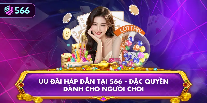 Ưu Đãi Hấp Dẫn Tại 566 - Đặc Quyền Dành Cho Người Chơi