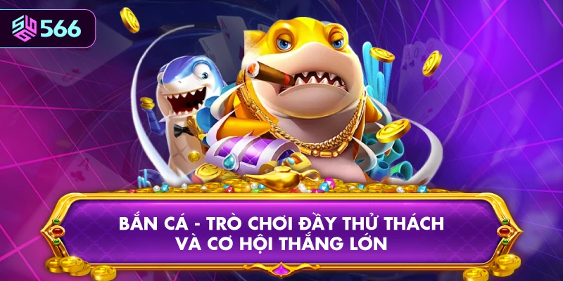 Bắn Cá - Trò Chơi Đầy Thử Thách Và Cơ Hội Thắng Lớn