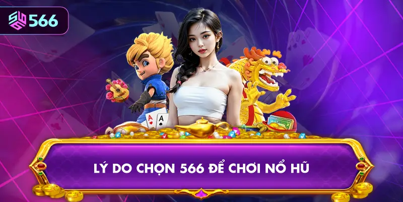 Lý Do Chọn 566 Để Chơi Nổ Hũ