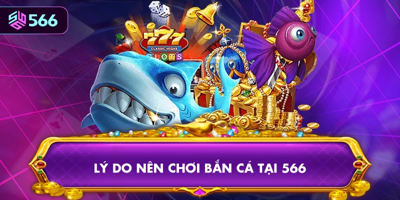 Lý Do Nên Chơi Bắn Cá Tại 566